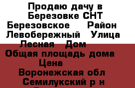 Продаю дачу в Березовке СНТ Березовское 2 › Район ­ Левобережный › Улица ­ Лесная › Дом ­ 112 › Общая площадь дома ­ 50 › Цена ­ 750 000 - Воронежская обл., Семилукский р-н, Березовка с. Недвижимость » Дома, коттеджи, дачи продажа   